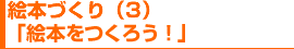 絵本づくり(3)「絵本をつくろう!」