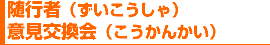 随行者(ずいこうしゃ)意見交換会(こうかんかい)