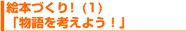 絵本づくり(1)「物語を考えよう!」