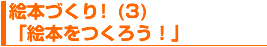 絵本づくり(3)「絵本を作ろう!」