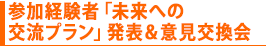 参加経験者「未来への交流プラン」発表&意見交換会