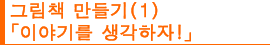 그림책 만들기(1) ”이야기를 구상하자! “