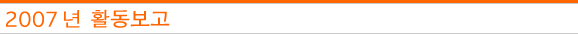 2007년 활동보고